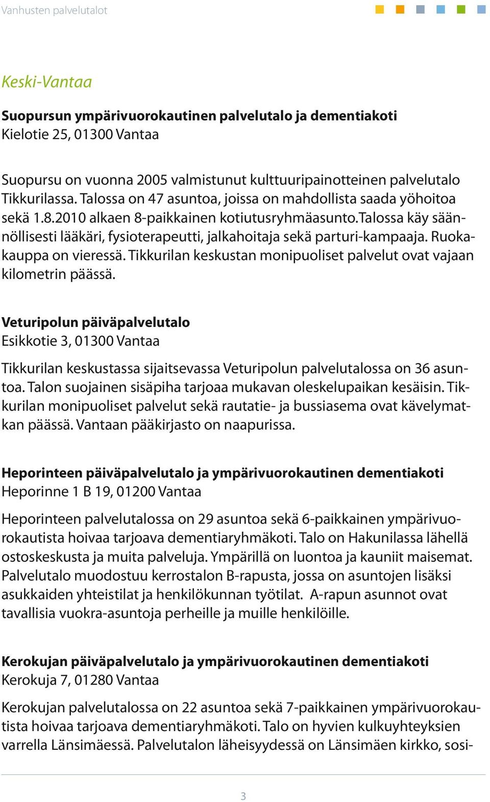 talossa käy säännöllisesti lääkäri, fysioterapeutti, jalkahoitaja sekä parturi-kampaaja. Ruokakauppa on vieressä. Tikkurilan keskustan monipuoliset palvelut ovat vajaan kilometrin päässä.