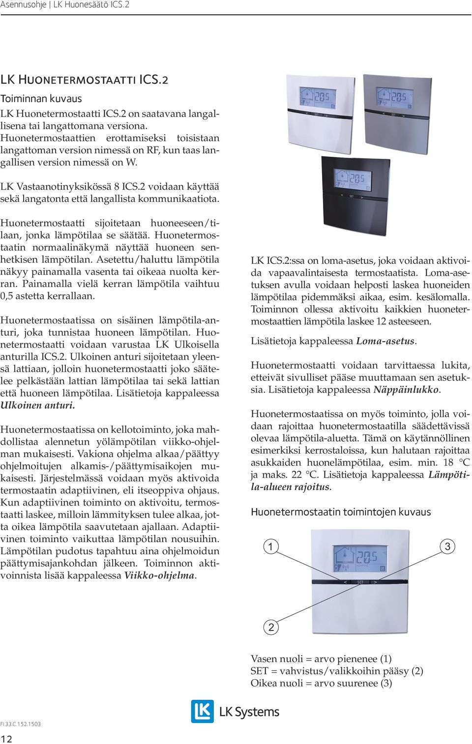2 voidaan käyttää sekä langatonta että langallista kommunikaatiota. Huonetermostaatti sijoitetaan huoneeseen/tilaan, jonka lämpötilaa se säätää.