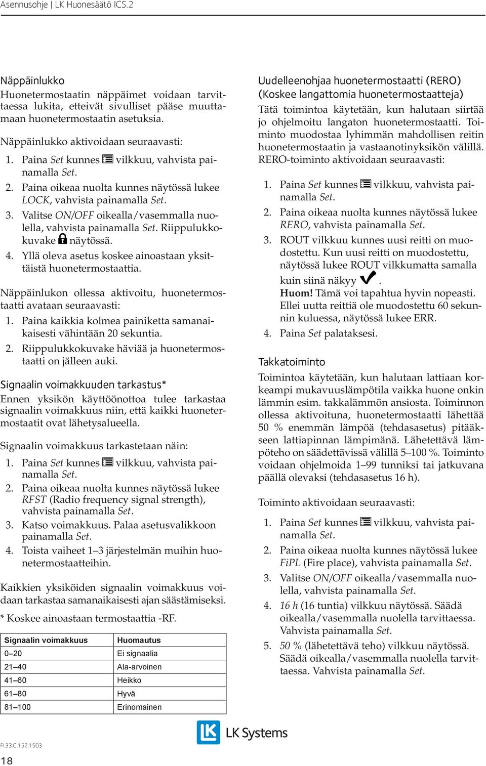 Yllä oleva asetus koskee ainoastaan yksittäistä huonetermostaattia. Näppäinlukon ollessa aktivoitu, huonetermostaatti avataan seuraavasti:.