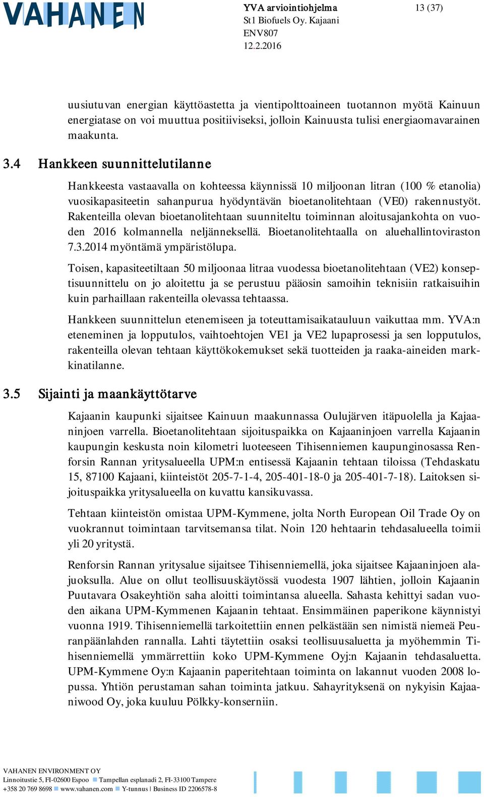 4 Hankkeen suunnittelutilanne Hankkeesta vastaavalla on kohteessa käynnissä 10 miljoonan litran (100 % etanolia) vuosikapasiteetin sahanpurua hyödyntävän bioetanolitehtaan (VE0) rakennustyöt.