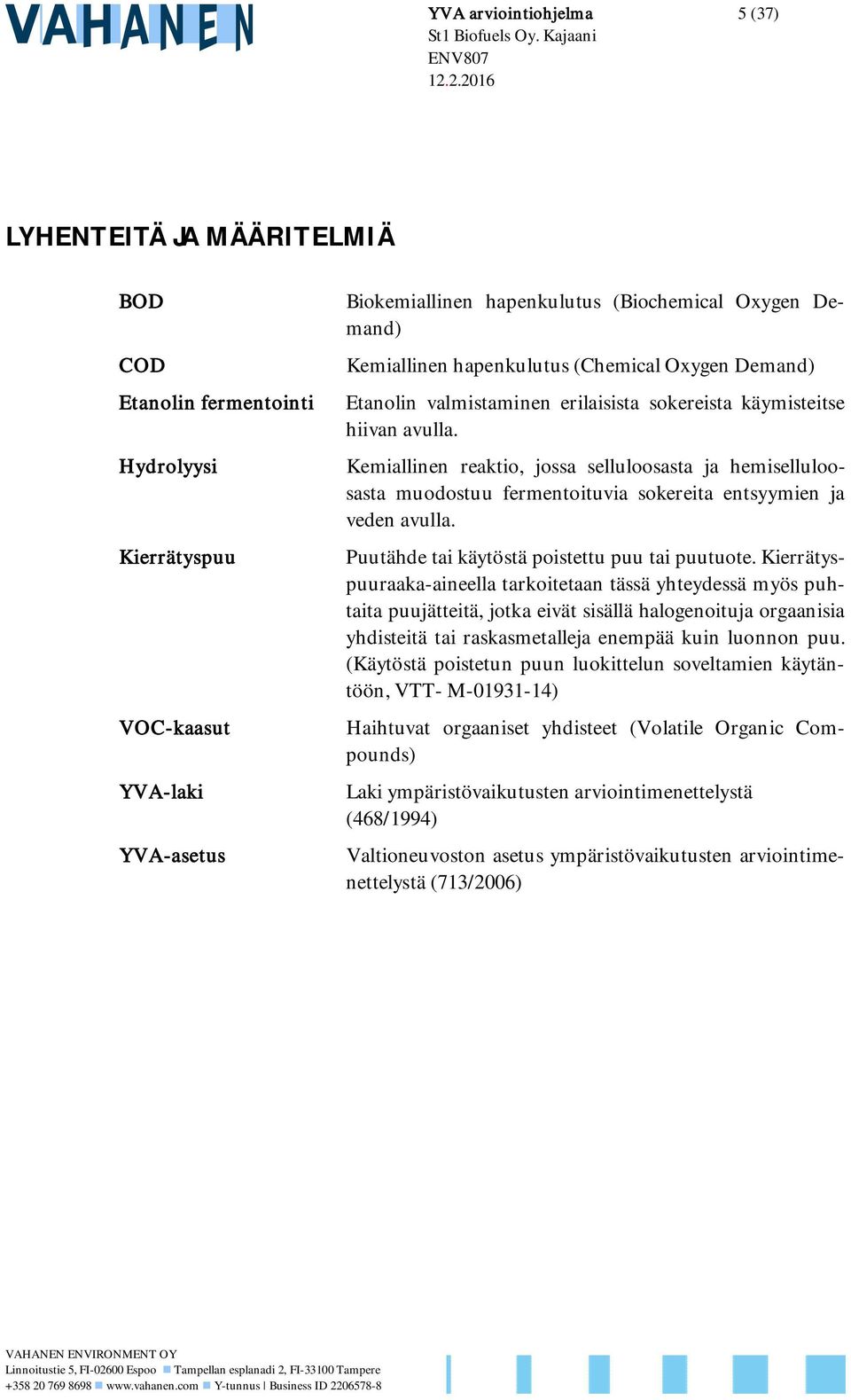 Kemiallinen reaktio, jossa selluloosasta ja hemiselluloosasta muodostuu fermentoituvia sokereita entsyymien ja veden avulla. Puutähde tai käytöstä poistettu puu tai puutuote.