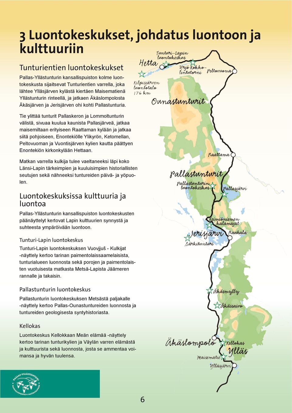 Tie ylittää tunturit Pallaskeron ja Lommoltunturin välistä, sivuaa kuulua kaunista Pallasjärveä, jatkaa maisemiltaan erityiseen Raattaman kylään ja jatkaa siitä pohjoiseen, Enontekiölle Ylikyrön,