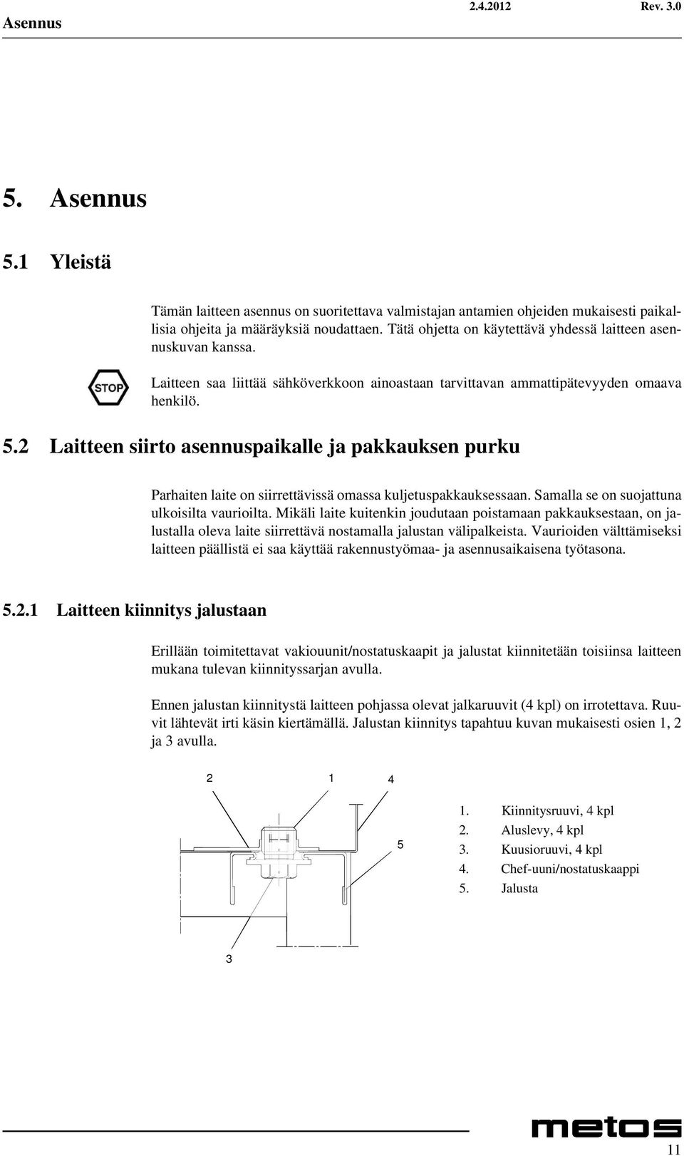 2 Laitteen siirto asennuspaikalle ja pakkauksen purku Parhaiten laite on siirrettävissä omassa kuljetuspakkauksessaan. Samalla se on suojattuna ulkoisilta vaurioilta.