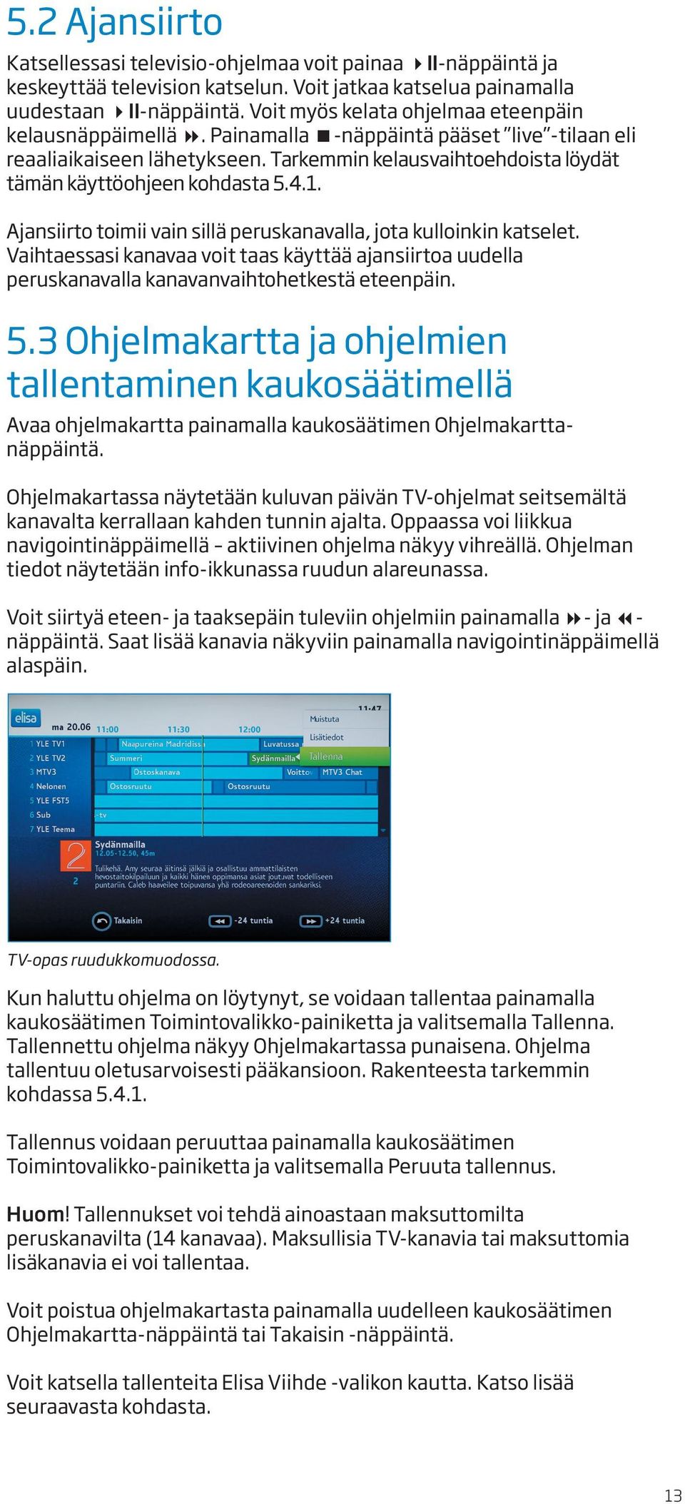 Tarkemmin kelausvaihtoehdoista löydät tämän käyttöohjeen kohdasta 5.4.1. Ajansiirto toimii vain sillä peruskanavalla, jota kulloinkin katselet.