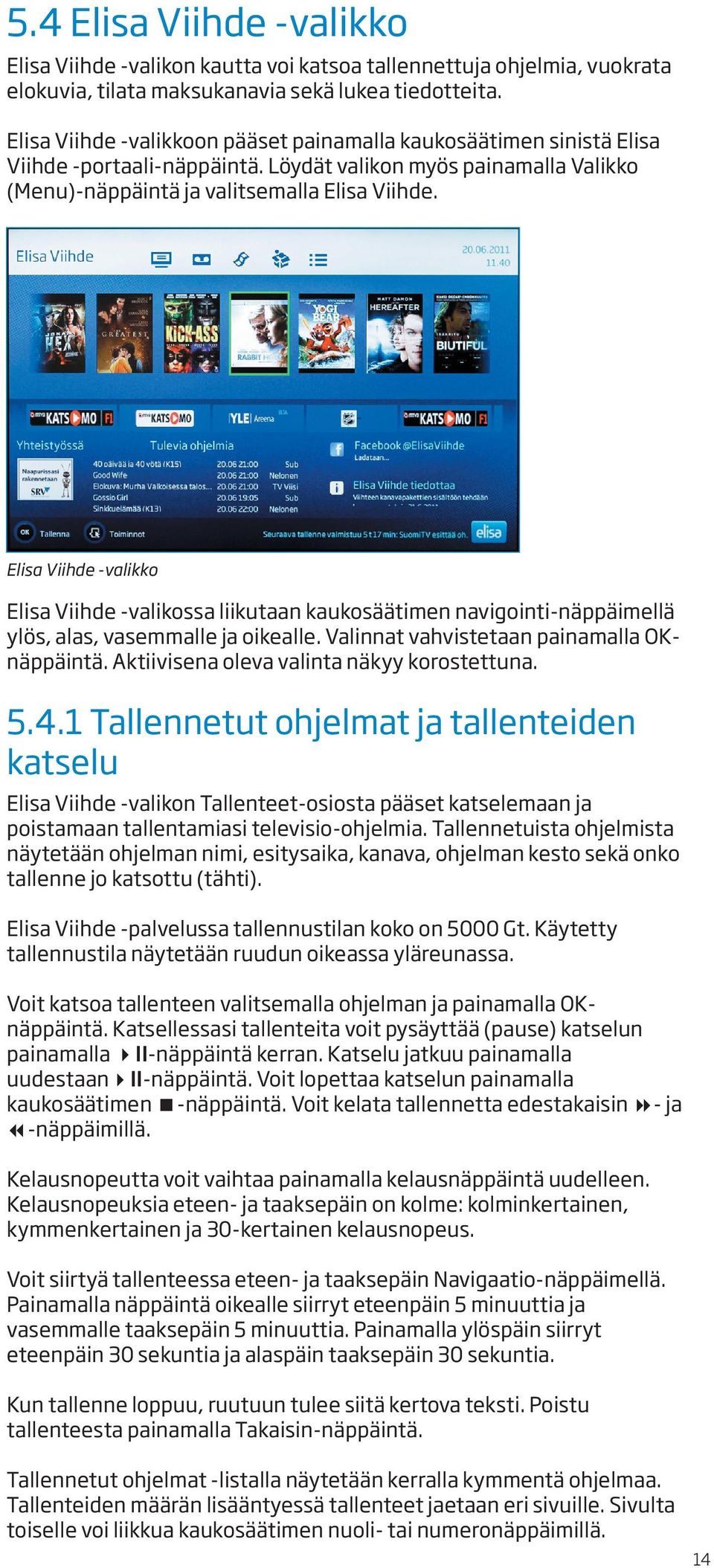 Elisa Viihde -valikko Elisa Viihde -valikossa liikutaan kaukosäätimen navigointi-näppäimellä ylös, alas, vasemmalle ja oikealle. Valinnat vahvistetaan painamalla OKnäppäintä.