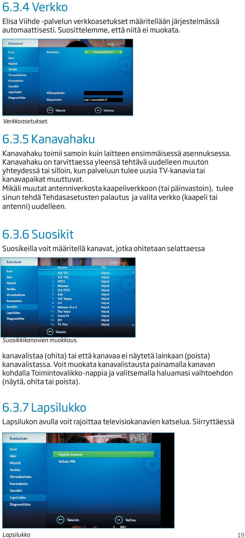 Mikäli muutat antenniverkosta kaapeliverkkoon (tai päinvastoin), tulee sinun tehdä Tehdasasetusten palautus ja valita verkko (kaapeli tai antenni) uudelleen. 6.3.