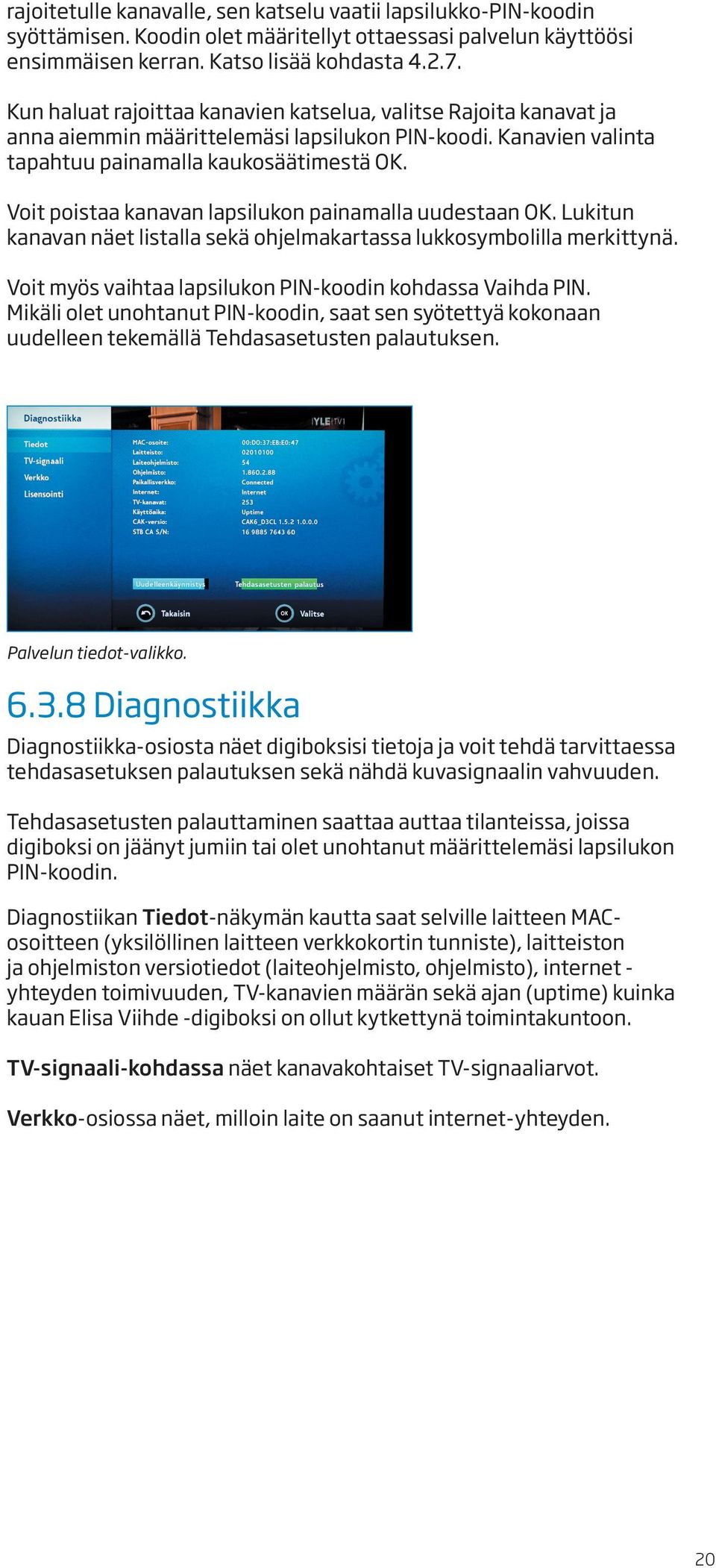 Voit poistaa kanavan lapsilukon painamalla uudestaan OK. Lukitun kanavan näet listalla sekä ohjelmakartassa lukkosymbolilla merkittynä. Voit myös vaihtaa lapsilukon PIN-koodin kohdassa Vaihda PIN.