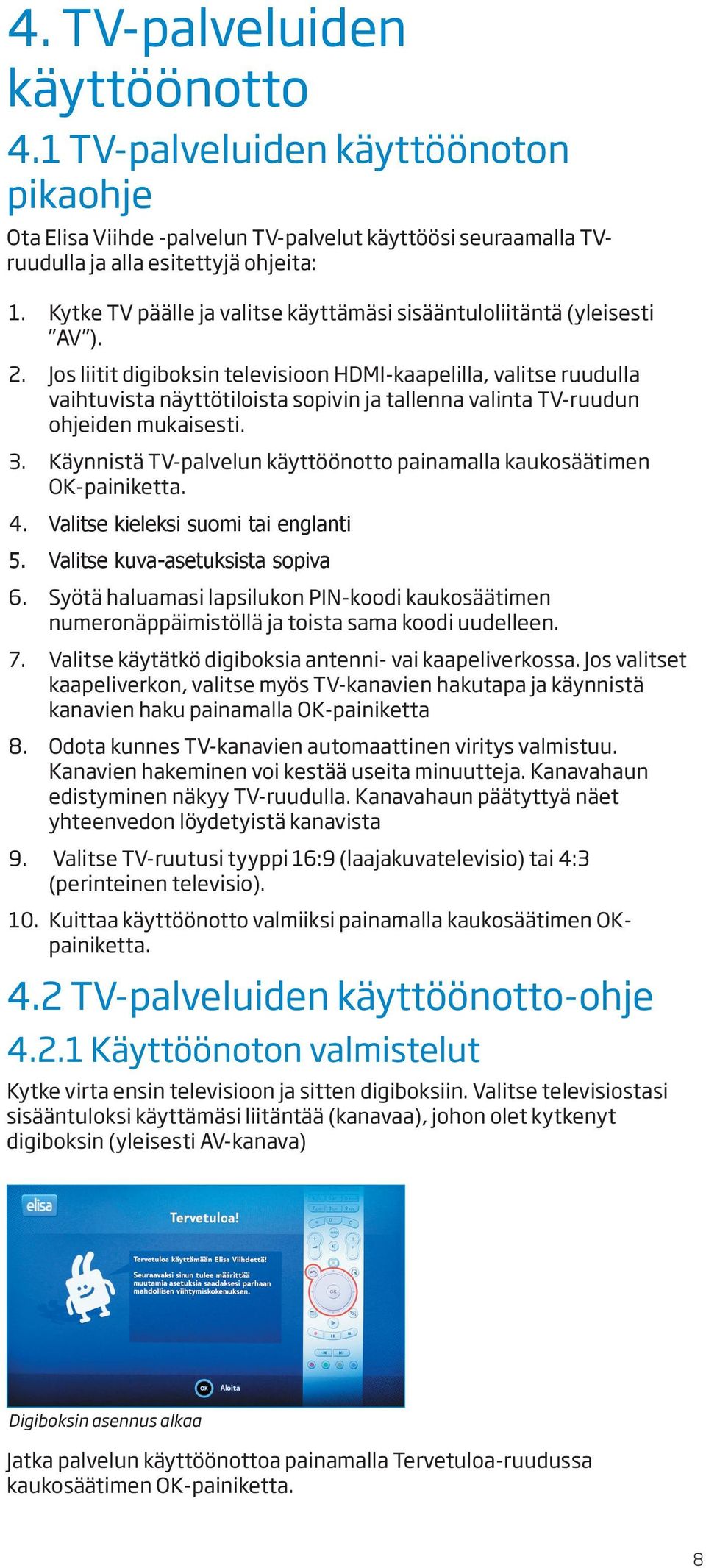 Jos liitit digiboksin televisioon HDMI-kaapelilla, valitse ruudulla vaihtuvista näyttötiloista sopivin ja tallenna valinta TV-ruudun ohjeiden mukaisesti. 3.