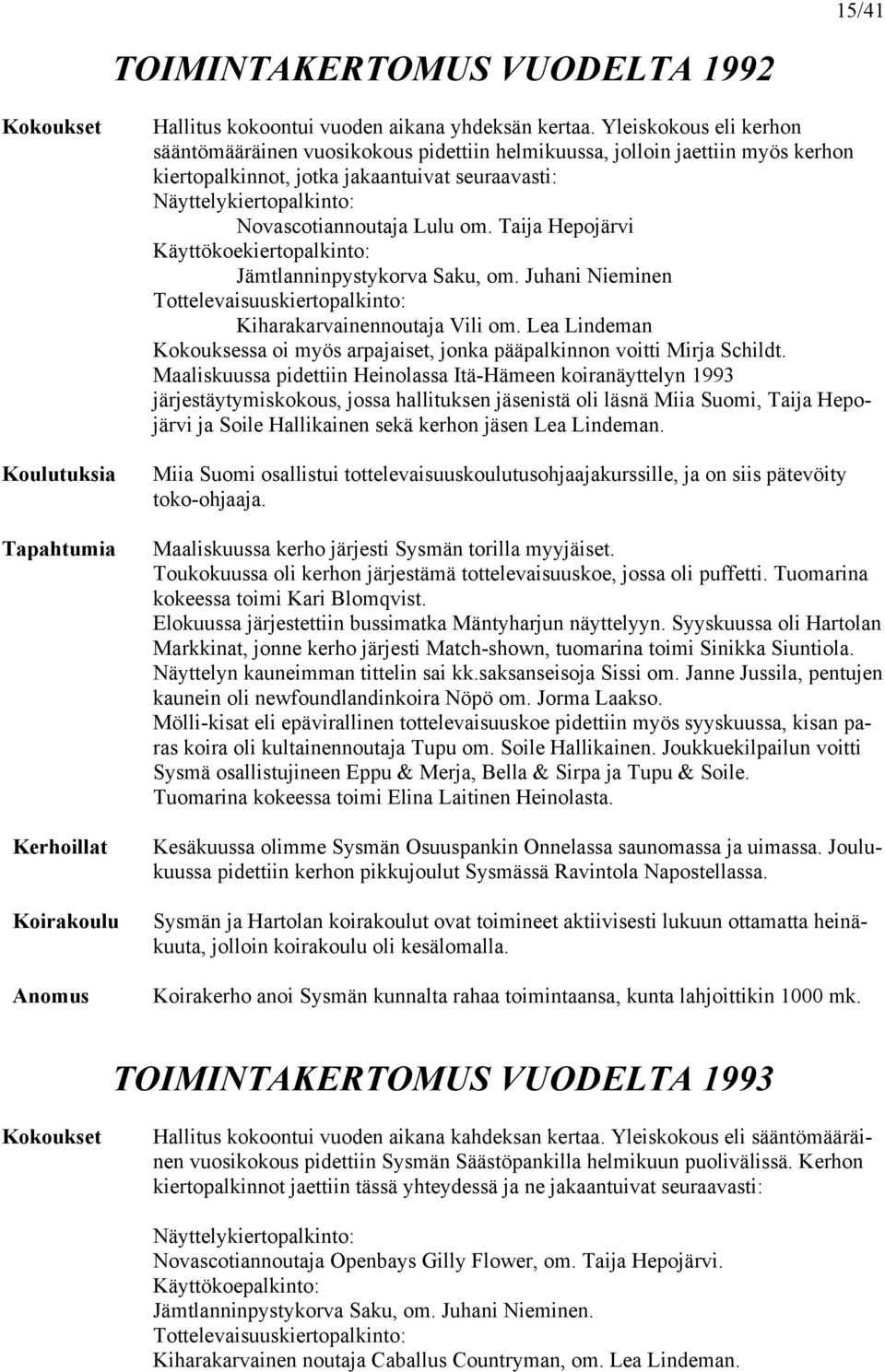om. Taija Hepojärvi Käyttökoekiertopalkinto: Jämtlanninpystykorva Saku, om. Juhani Nieminen Tottelevaisuuskiertopalkinto: Kiharakarvainennoutaja Vili om.