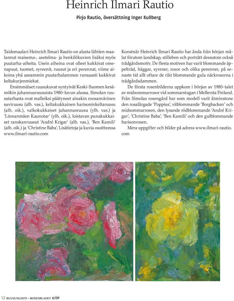 Ensimmäiset ruusukuvat syntyivät Keski-Suomen kesämökin juhannusruusuista 1980-luvun alussa. Simolan ruusutarhasta ovat malleiksi päätyneet ainakin roosanvärinen suviruusu (alh. vas.