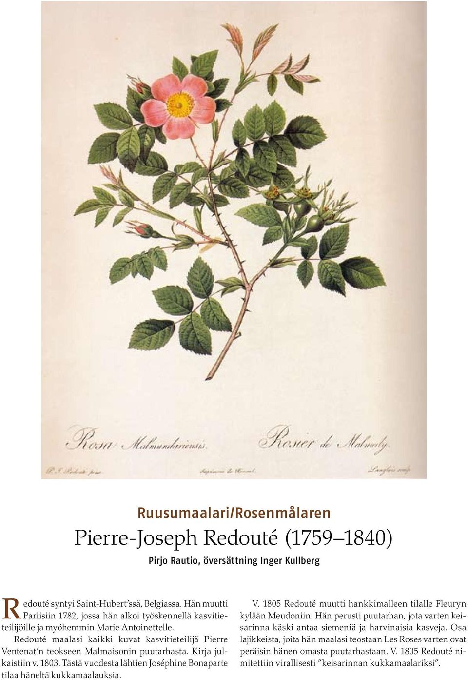 Redouté maalasi kaikki kuvat kasvitieteilijä Pierre Ventenat n teokseen Malmaisonin puutarhasta. Kirja julkaistiin v. 1803. Tästä vuodesta lähtien Joséphine Bonaparte tilaa häneltä kukkamaalauksia. V. 1805 Redouté muutti hankkimalleen tilalle Fleuryn kylään Meudoniin.