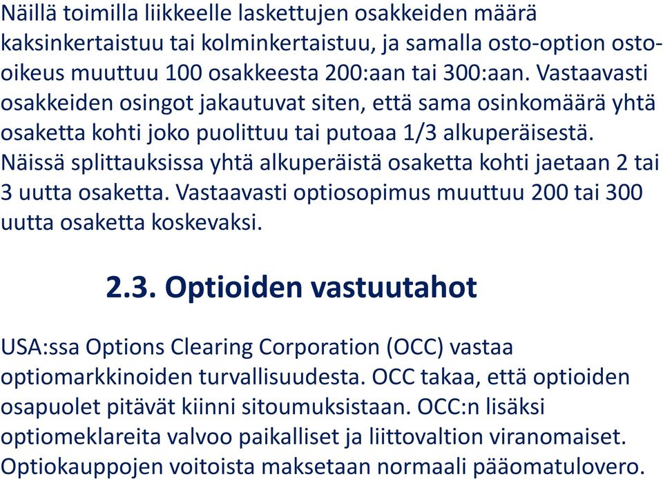 Näissä splittauksissa yhtä alkuperäistä osaketta kohti jaetaan 2 tai 3 uutta osaketta. Vastaavasti optiosopimus muuttuu 2 tai 3 uutta osaketta koskevaksi. 2.3. Optioiden vastuutahot UA:ssa Options Clearing Corporation (OCC) vastaa optiomarkkinoiden turvallisuudesta.