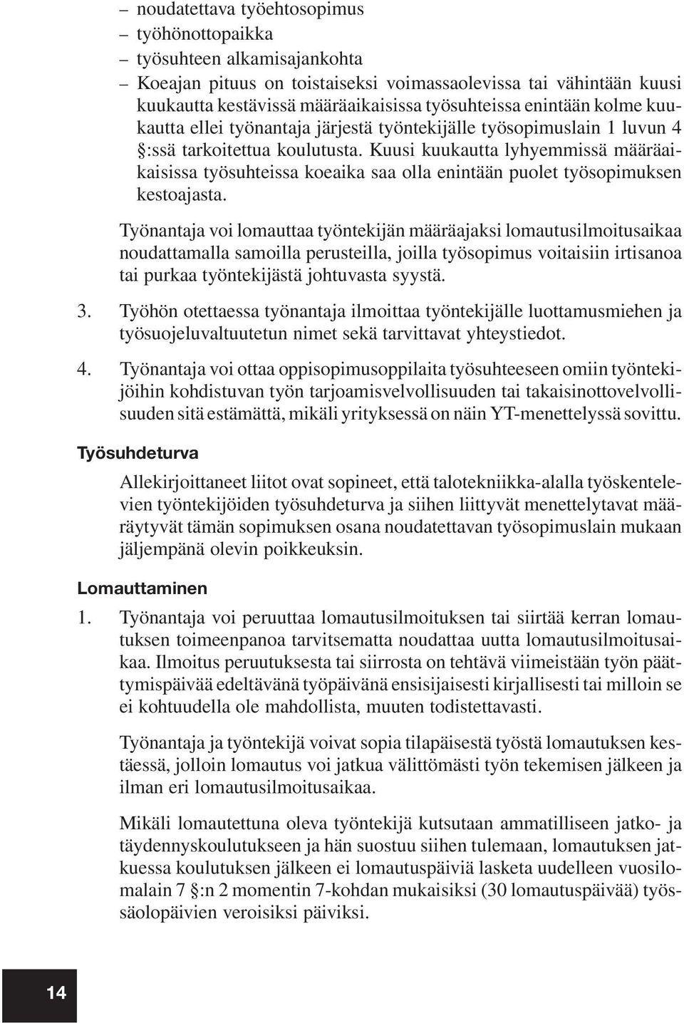 Kuusi kuukautta lyhyemmissä määräaikaisissa työsuhteissa koeaika saa olla enintään puolet työsopimuksen kestoajasta.