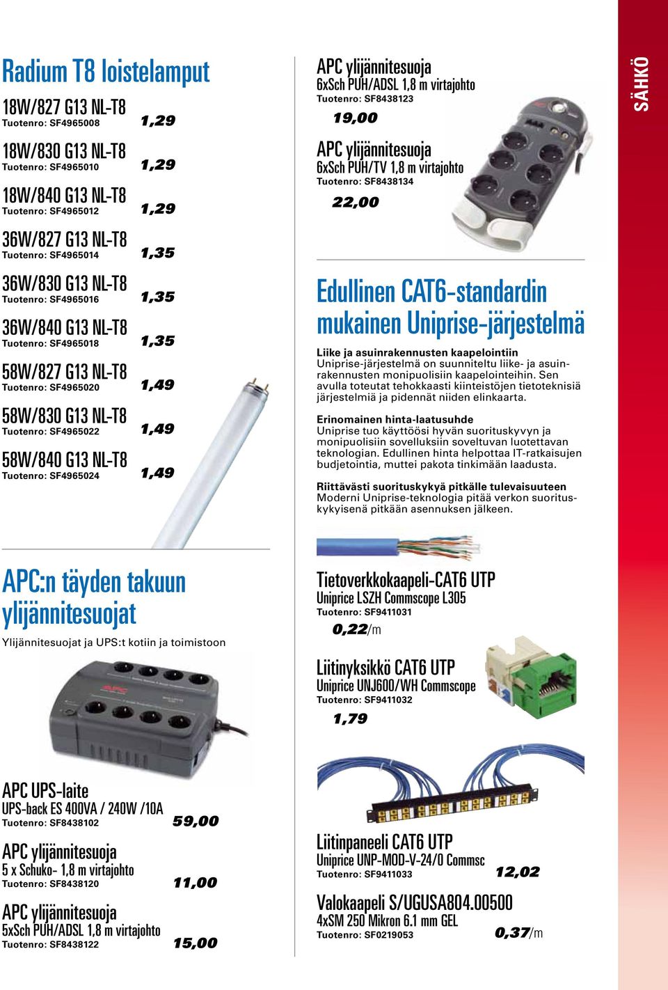 1,35 1,49 1,49 1,49 APC ylijännitesuoja 6xSch PUH/ADSL 1,8 m virtajohto Tuotenro: SF8438123 19,00 APC ylijännitesuoja 6xSch PUH/TV 1,8 m virtajohto Tuotenro: SF8438134 22,00 Edullinen CAT6-standardin