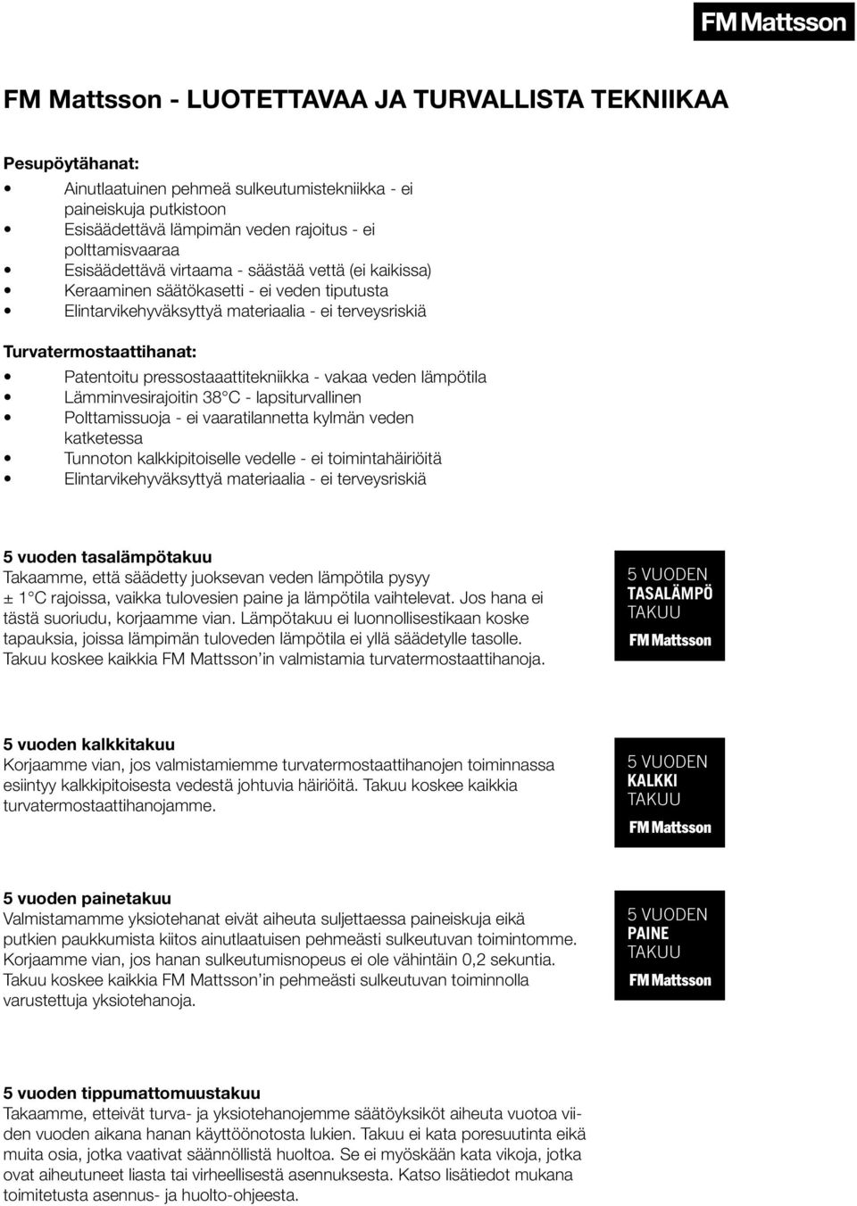 pressostaaattitekniikka - vakaa veden lämpötila Lämminvesirajoitin 38 C - lapsiturvallinen Polttamissuoja - ei vaaratilannetta kylmän veden katketessa Tunnoton kalkkipitoiselle vedelle - ei