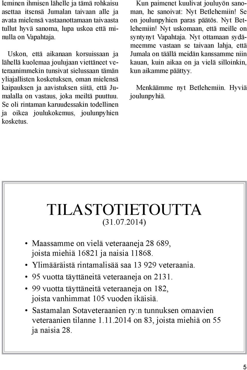 Jumalalla on vastaus, joka meiltä puuttuu. Se oli rintaman karuudessakin todellinen ja oikea joulukokemus, joulunpyhien kosketus. Kun paimenet kuulivat jouluyön sanoman, he sanoivat: Nyt Betlehemiin!