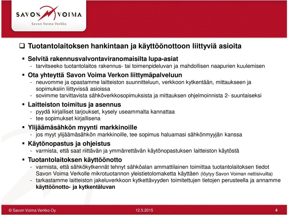 tarvittavista sähköverkkosopimuksista ja mittauksen ohjelmoinnista 2- suuntaiseksi Laitteiston toimitus ja asennus - pyydä kirjalliset tarjoukset, kysely useammalta kannattaa - tee sopimukset