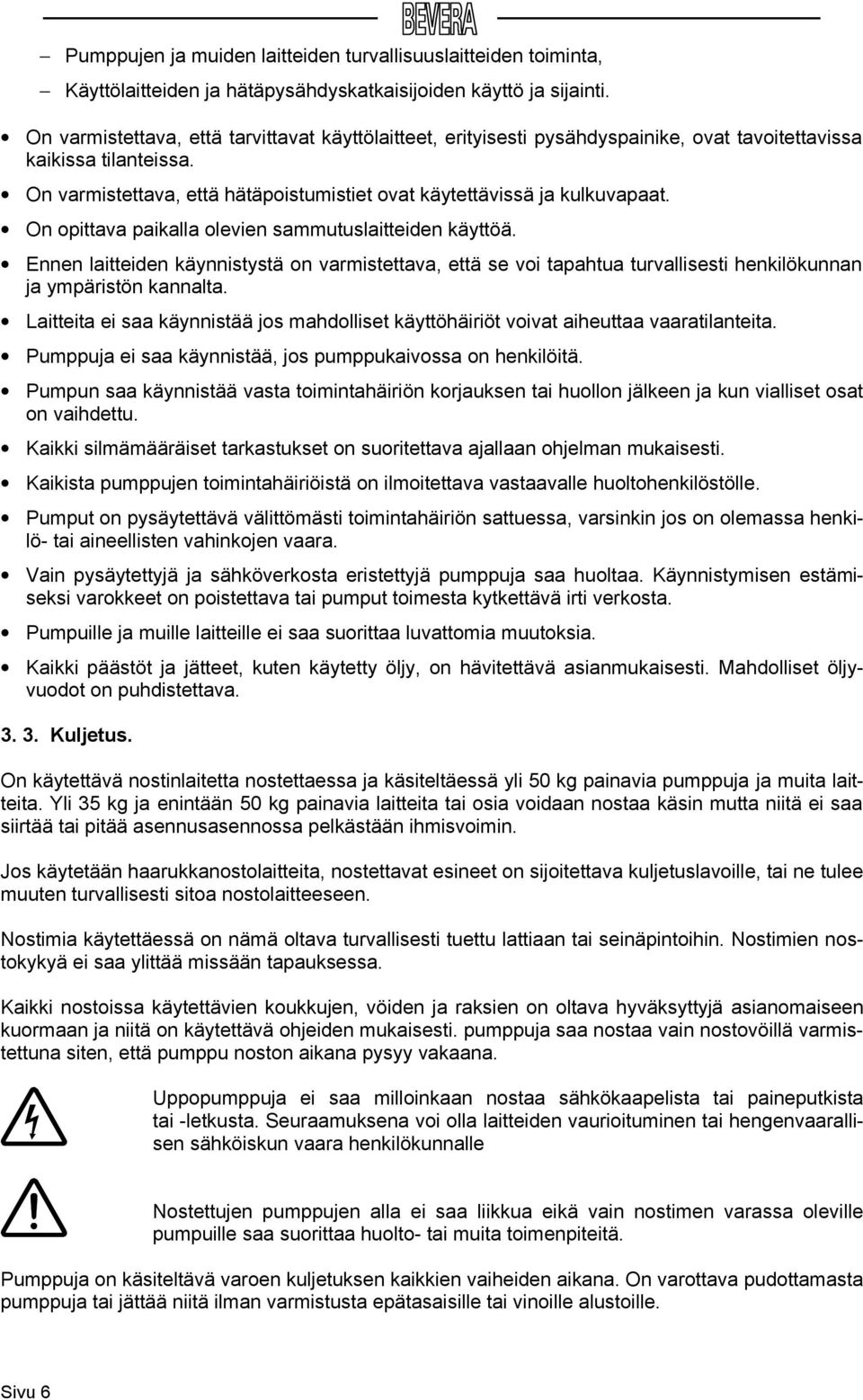 On opittava paikalla olevien sammutuslaitteiden käyttöä. Ennen laitteiden käynnistystä on varmistettava, että se voi tapahtua turvallisesti henkilökunnan ja ympäristön kannalta.