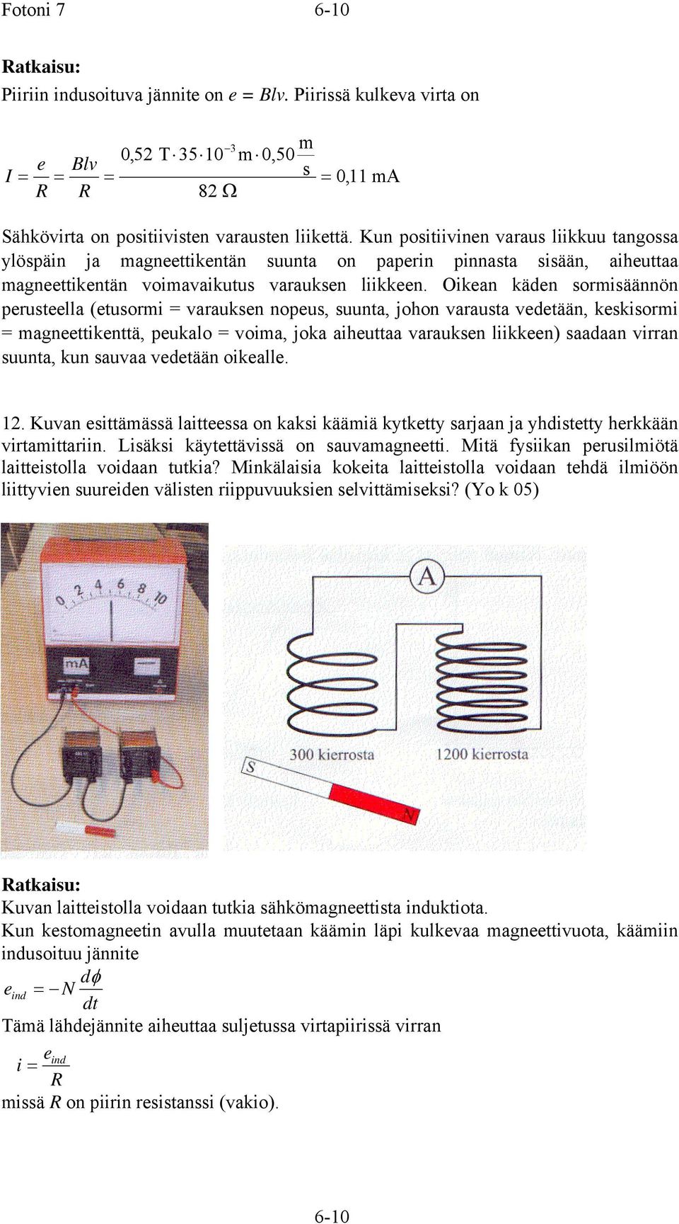 Oikean käden sormisäännön perusteella (etusormi = varauksen nopeus, suunta, johon varausta vedetään, keskisormi = magneettikenttä, peukalo = voima, joka aiheuttaa varauksen liikkeen) saadaan virran