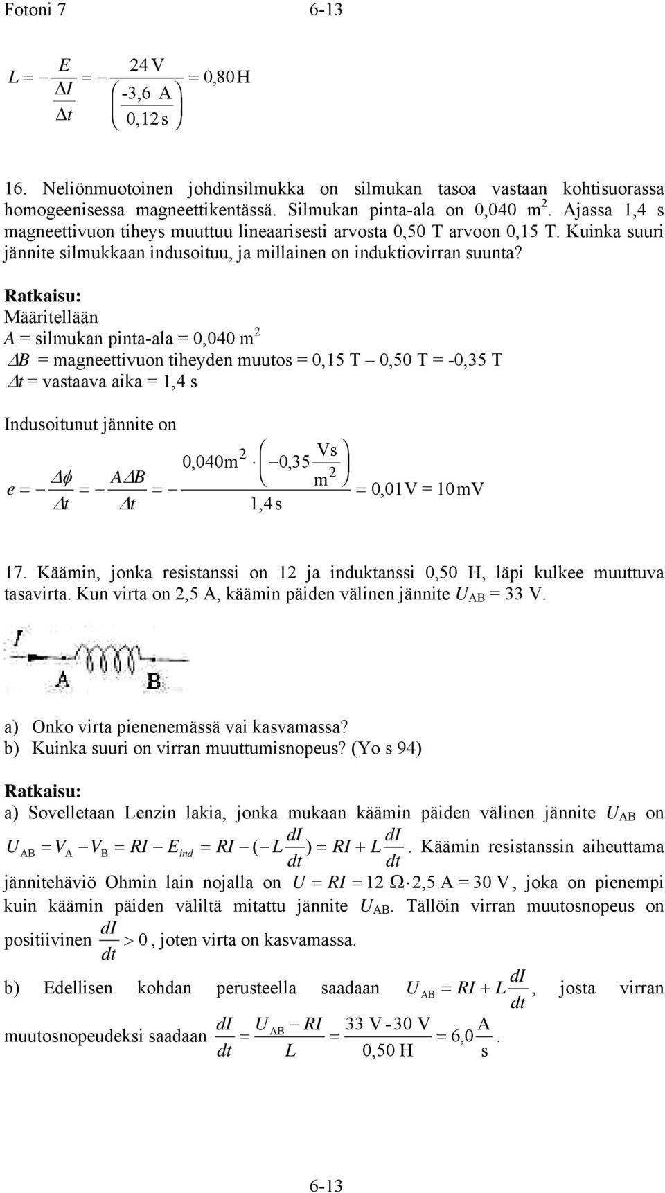 Määritellään A = silmukan pinta-ala = 0,040 m B = magneettivuon tiheyden muutos = 0,5 T 0,50 T = -0,35 T t = vastaava aika =,4 s Indusoitunut jännite on F Vs 0, 040m 0, 35 φ A B HG e = = = m t t,4s I