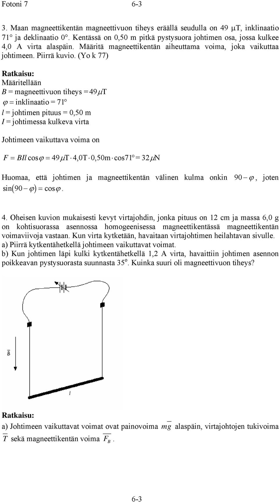 (Yo k 77) Määritellään B = magneettivuon tiheys = 49µT ϕ = inklinaatio = 7 l = johtimen pituus = 0,50 m I = johtimessa kulkeva virta Johtimeen vaikuttava voima on F = BIlcosϕ = 49µ T 4,0T 0,50m cos7