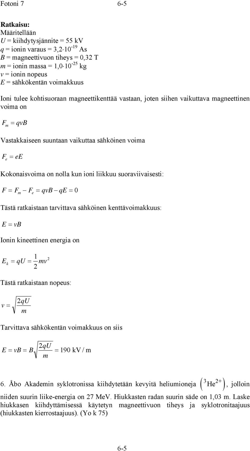 suoraviivaisesti: F = F F = qvb qe = 0 m e Tästä ratkaistaan tarvittava sähköinen kenttävoimakkuus: E = vb Ionin kineettinen energia on Ek = qu = mv Tästä ratkaistaan nopeus: v qu = m Tarvittava