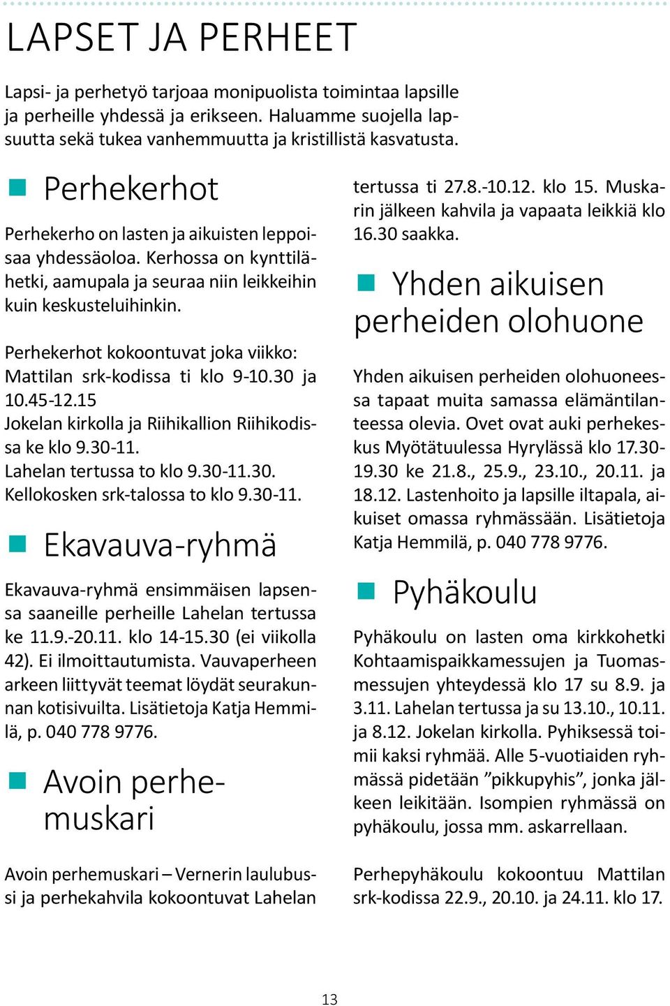 Muskarin jälkeen kahvila ja vapaata leikkiä klo 16.30 saakka. Yhden aikuisen perheiden olohuone Perhekerhot kokoontuvat joka viikko: Mattilan srk-kodissa ti klo 9-10.30 ja 10.45-12.