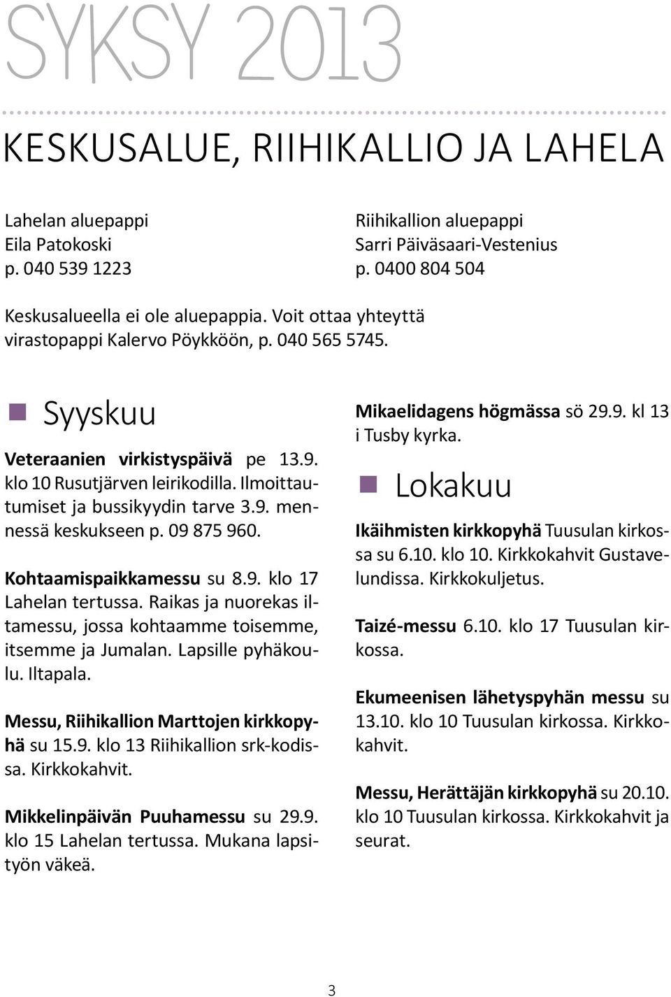 09 875 960. Kohtaamispaikkamessu su 8.9. klo 17 Lahelan tertussa. Raikas ja nuorekas iltamessu, jossa kohtaamme toisemme, itsemme ja Jumalan. Lapsille pyhäkoulu. Iltapala.