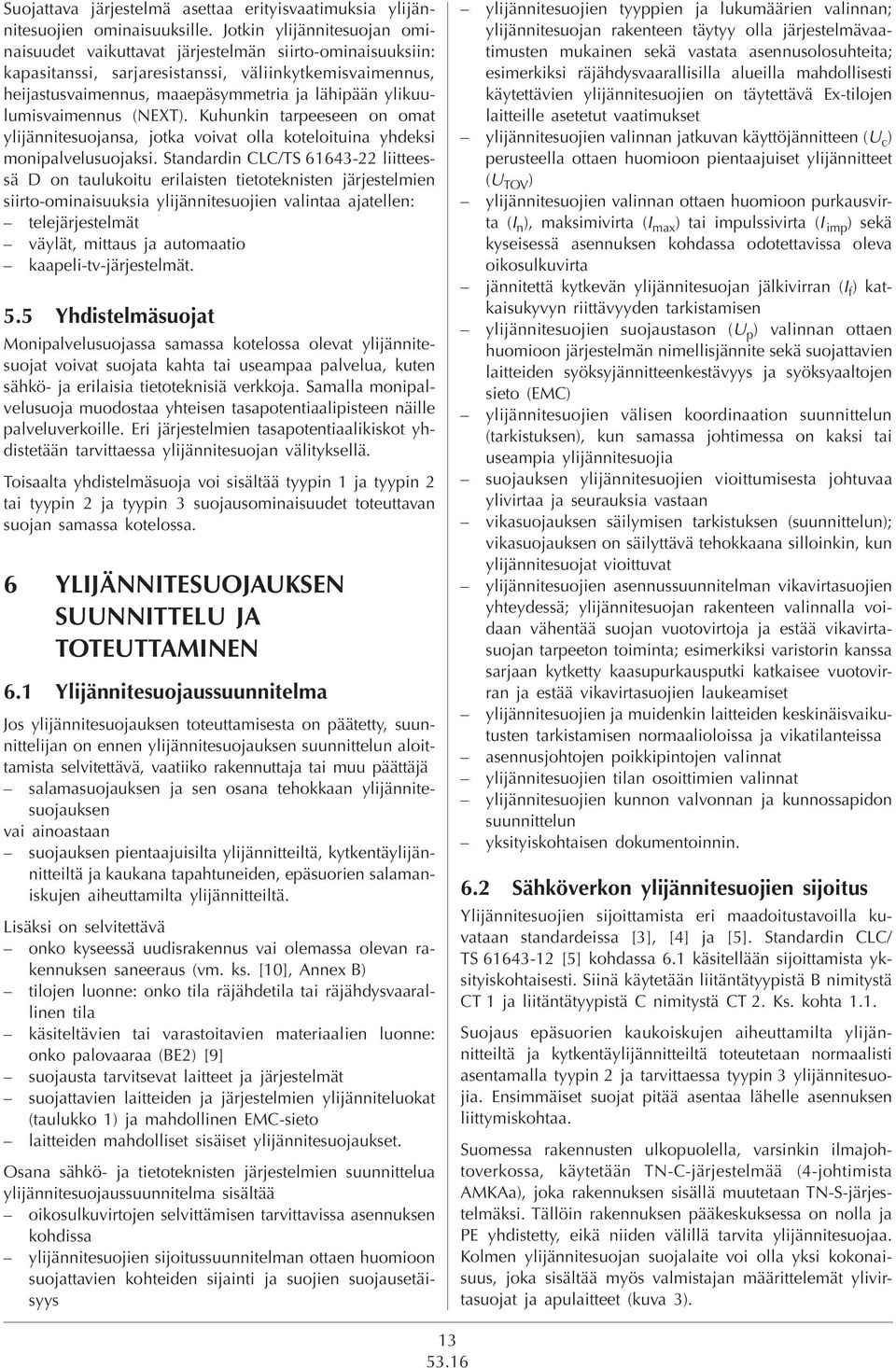 ylikuulumisvaimennus (NEXT). Kuhunkin tarpeeseen on omat ylijännitesuojansa, jotka voivat olla koteloituina yhdeksi monipalvelusuojaksi.