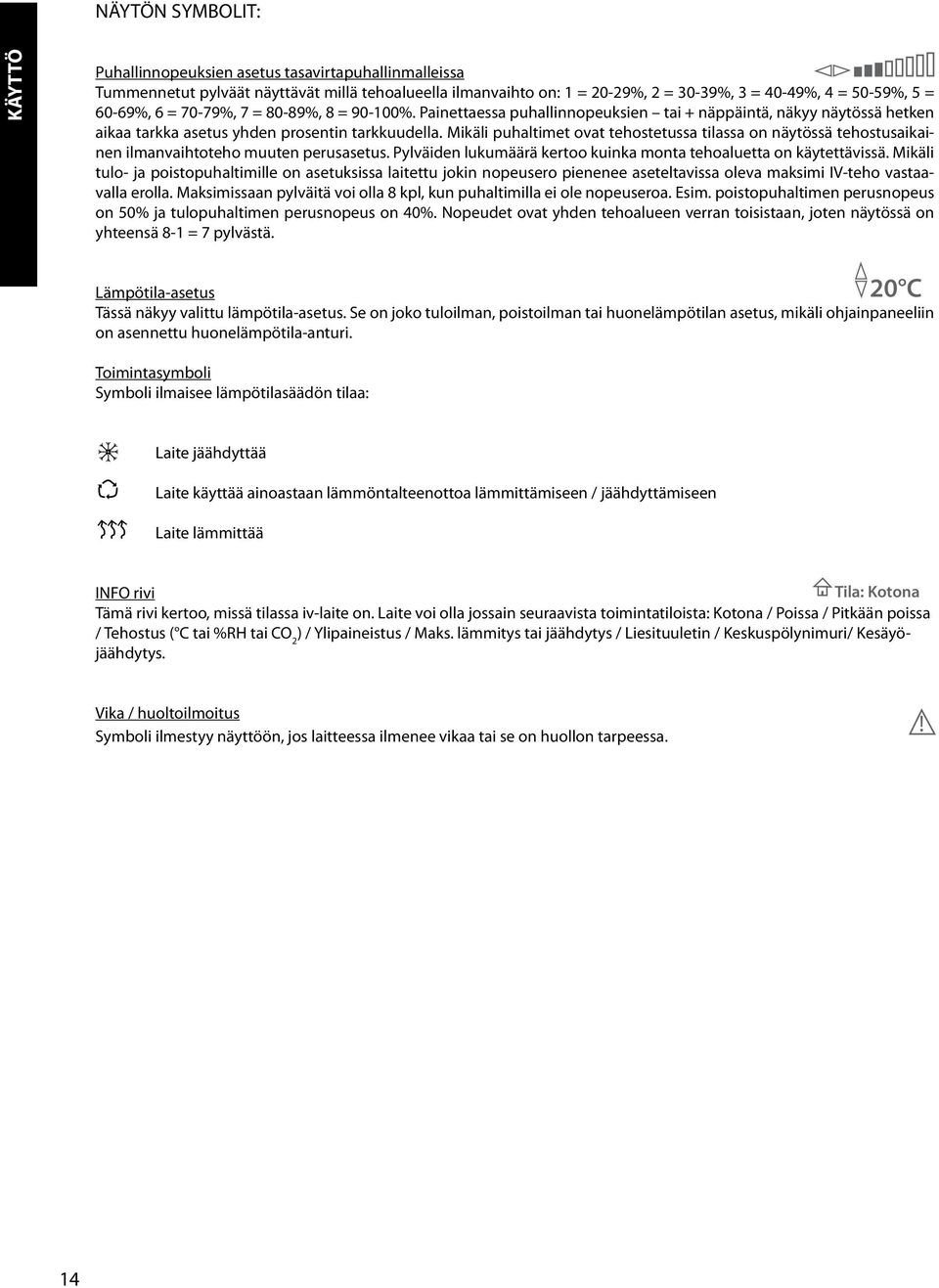 Mikäli puhaltimet ovat tehostetussa tilassa on näytössä tehostusaikainen ilmanvaihtoteho muuten perusasetus. Pylväiden lukumäärä kertoo kuinka monta tehoaluetta on käytettävissä.