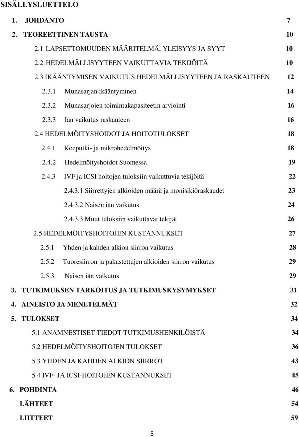 4 HEDELMÖITYSHOIDOT JA HOITOTULOKSET 18 2.4.1 Koeputki- ja mikrohedelmöitys 18 2.4.2 Hedelmöityshoidot Suomessa 19 2.4.3 IVF ja ICSI hoitojen tuloksiin vaikuttuvia tekijöitä 22 2.4.3.1 Siirrettyjen alkioiden määrä ja monisikiöraskaudet 23 2.