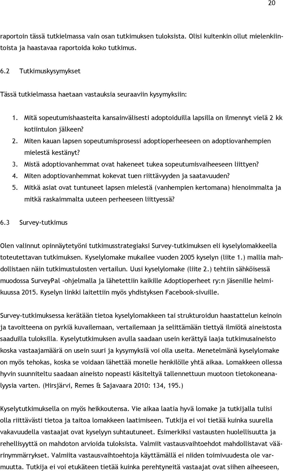 kk kotiintulon jälkeen? 2. Miten kauan lapsen sopeutumisprosessi adoptioperheeseen on adoptiovanhempien mielestä kestänyt? 3. Mistä adoptiovanhemmat ovat hakeneet tukea sopeutumisvaiheeseen liittyen?