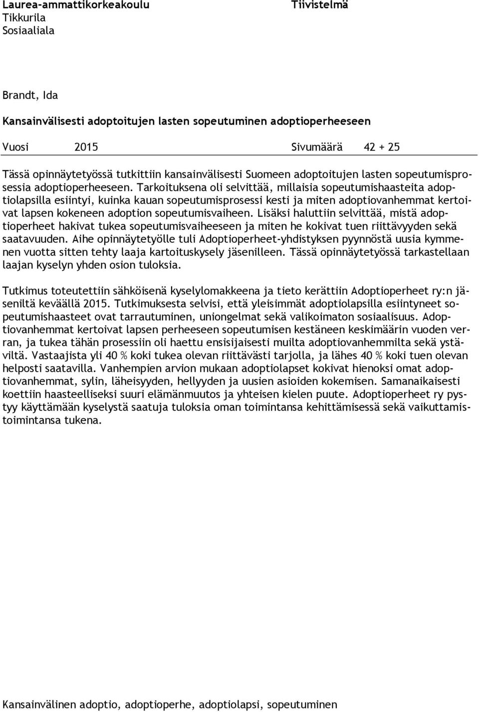 Tarkoituksena oli selvittää, millaisia sopeutumishaasteita adoptiolapsilla esiintyi, kuinka kauan sopeutumisprosessi kesti ja miten adoptiovanhemmat kertoivat lapsen kokeneen adoption