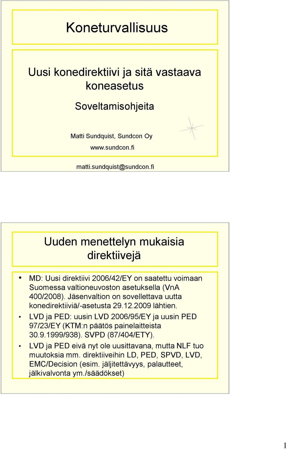 Jäsenvaltion on sovellettava uutta konedirektiiviä/-asetusta 29.12.2009 lähtien. LVD ja PED: uusin LVD 2006/95/EY ja uusin PED 97/23/EY (KTM:n päätös painelaitteista 30.