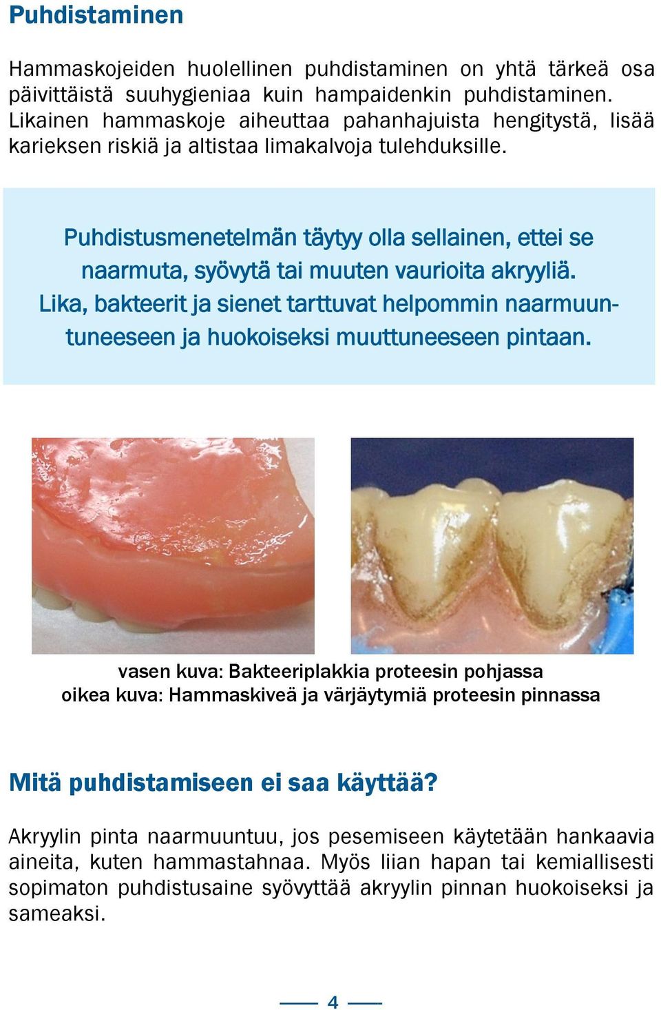 Puhdistusmenetelmän täytyy olla sellainen, ettei se naarmuta, syövytä tai muuten vaurioita akryyliä.