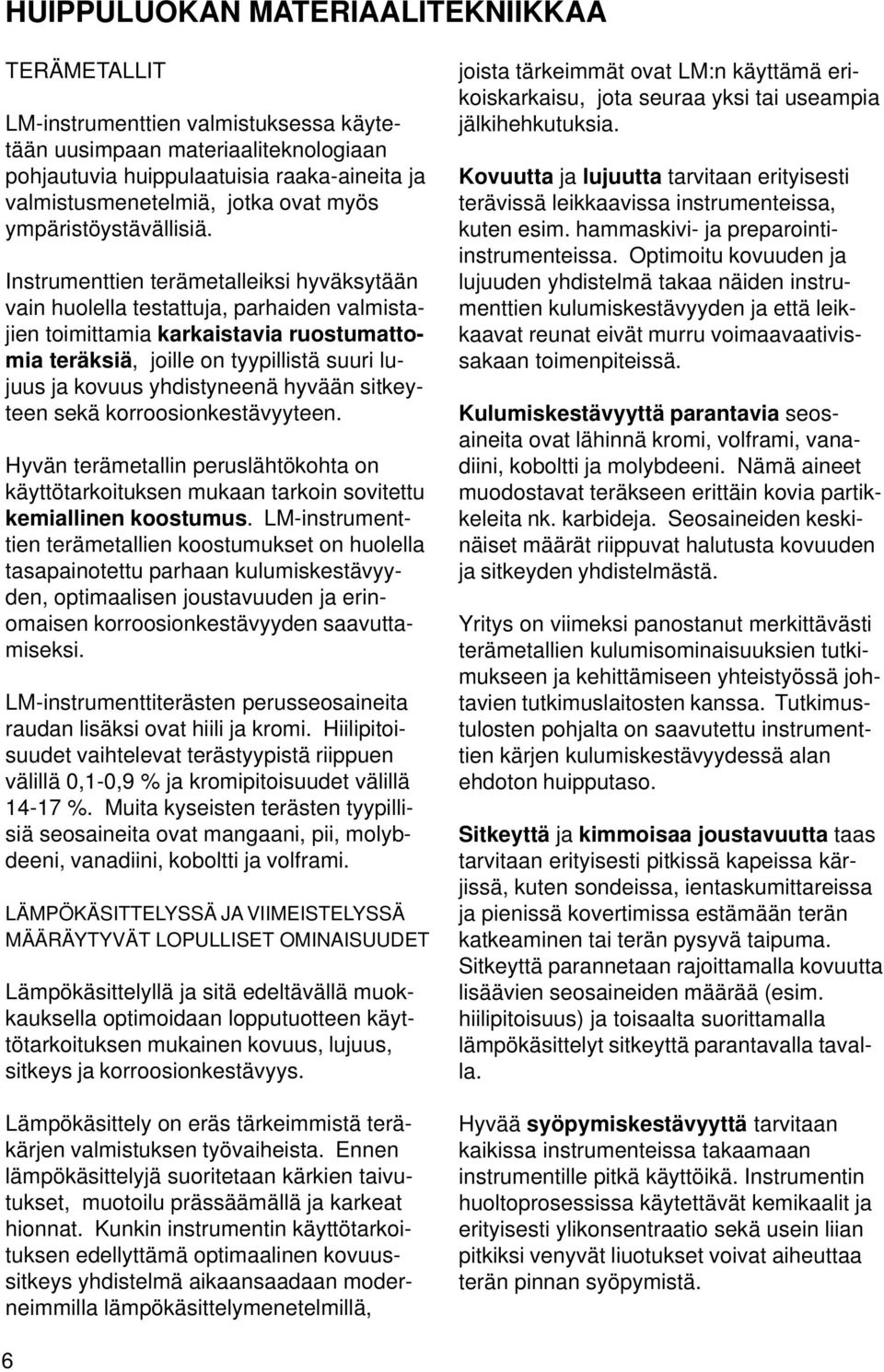 Instrumenttien terämetalleiksi hyväksytään vain huolella testattuja, parhaiden valmistajien toimittamia karkaistavia ruostumattomia teräksiä, joille on tyypillistä suuri lujuus ja kovuus yhdistyneenä