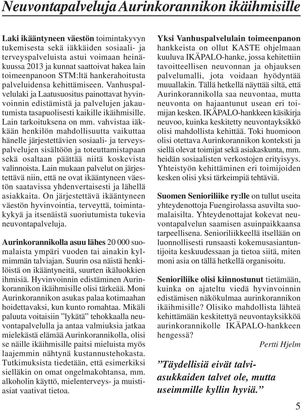 Vanhuspalvelulaki ja Laatusuositus painottavat hyvinvoinnin edistämistä ja palvelujen jakautumista tasapuolisesti kaikille ikäihmisille. Lain tarkoituksena on mm.