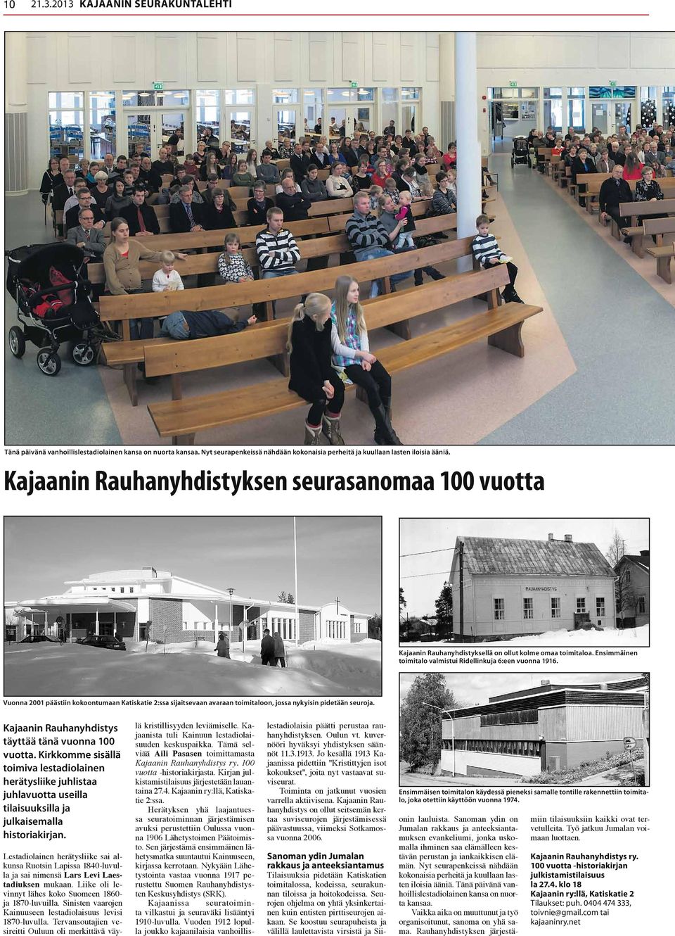 Vuonna 2001 päästiin kokoontumaan Katiskatie 2:ssa sijaitsevaan avaraan toimitaloon, jossa nykyisin pidetään seuroja. Kajaanin Rauhanyhdistys täyttää tänä vuonna 100 vuotta.