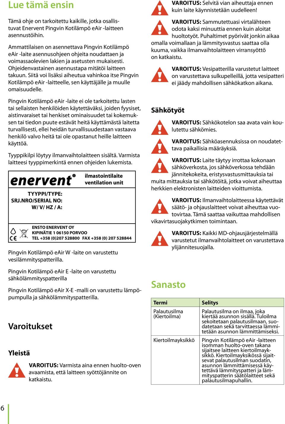 Siitä voi lisäksi aiheutua vahinkoa itse Pingvin Kotilämpö eair laitteelle, sen käyttäjälle ja muulle omaisuudelle.