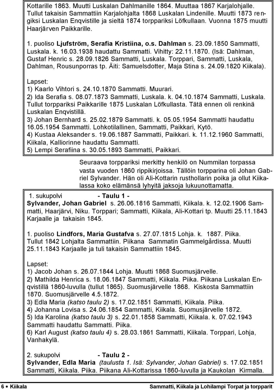 1850 Sammatti, Luskala. k. 16.03.1938 haudattu Sammatti. Vihitty: 22.11.1870. (Isä: Dahlman, Gustaf Henric s. 28.09.1826 Sammatti, Luskala. Torppari, Sammatti, Luskala, Dahlman, Rousunporras tp.