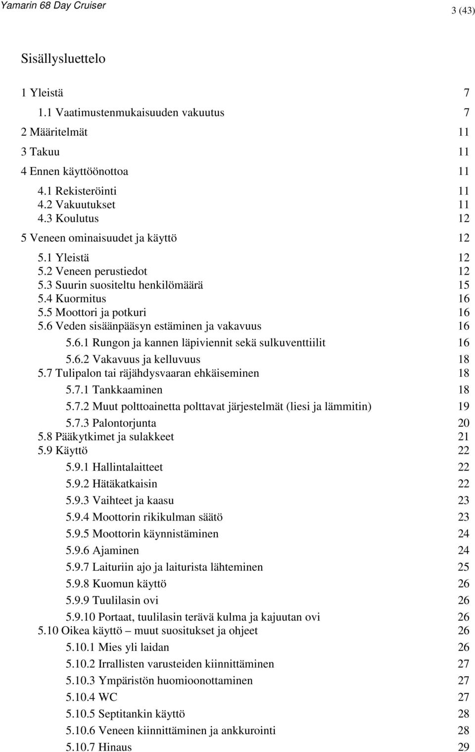 6 Veden sisäänpääsyn estäminen ja vakavuus 16 5.6.1 Rungon ja kannen läpiviennit sekä sulkuventtiilit 16 5.6.2 Vakavuus ja kelluvuus 18 5.7 Tulipalon tai räjähdysvaaran ehkäiseminen 18 5.7.1 Tankkaaminen 18 5.