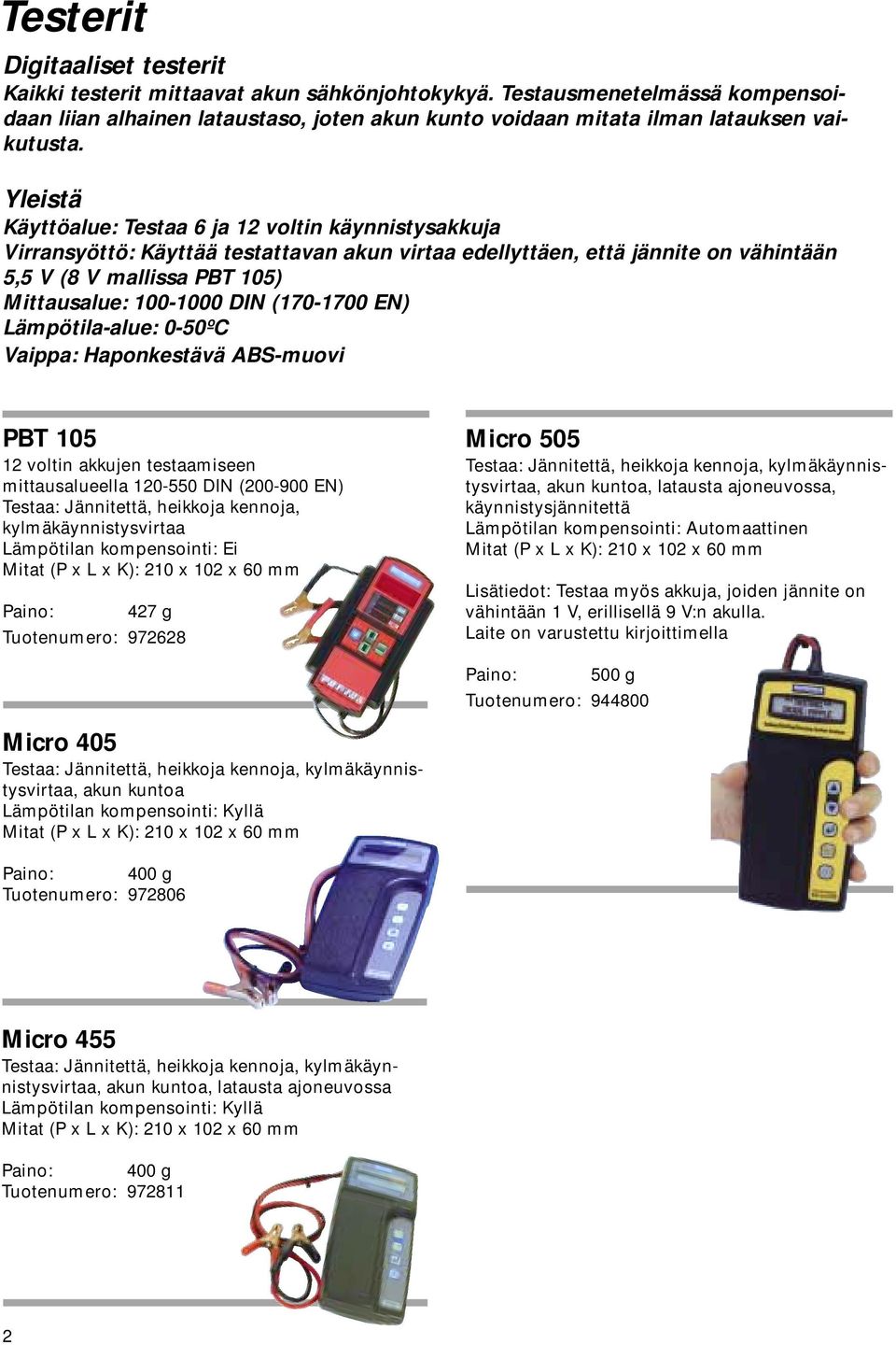 (170-1700 EN) Lämpötila-alue: 0-50ºC Vaippa: Haponkestävä ABS-muovi PBT 105 12 voltin akkujen testaamiseen mittausalueella 120-550 DIN (200-900 EN) Testaa: Jännitettä, heikkoja kennoja,