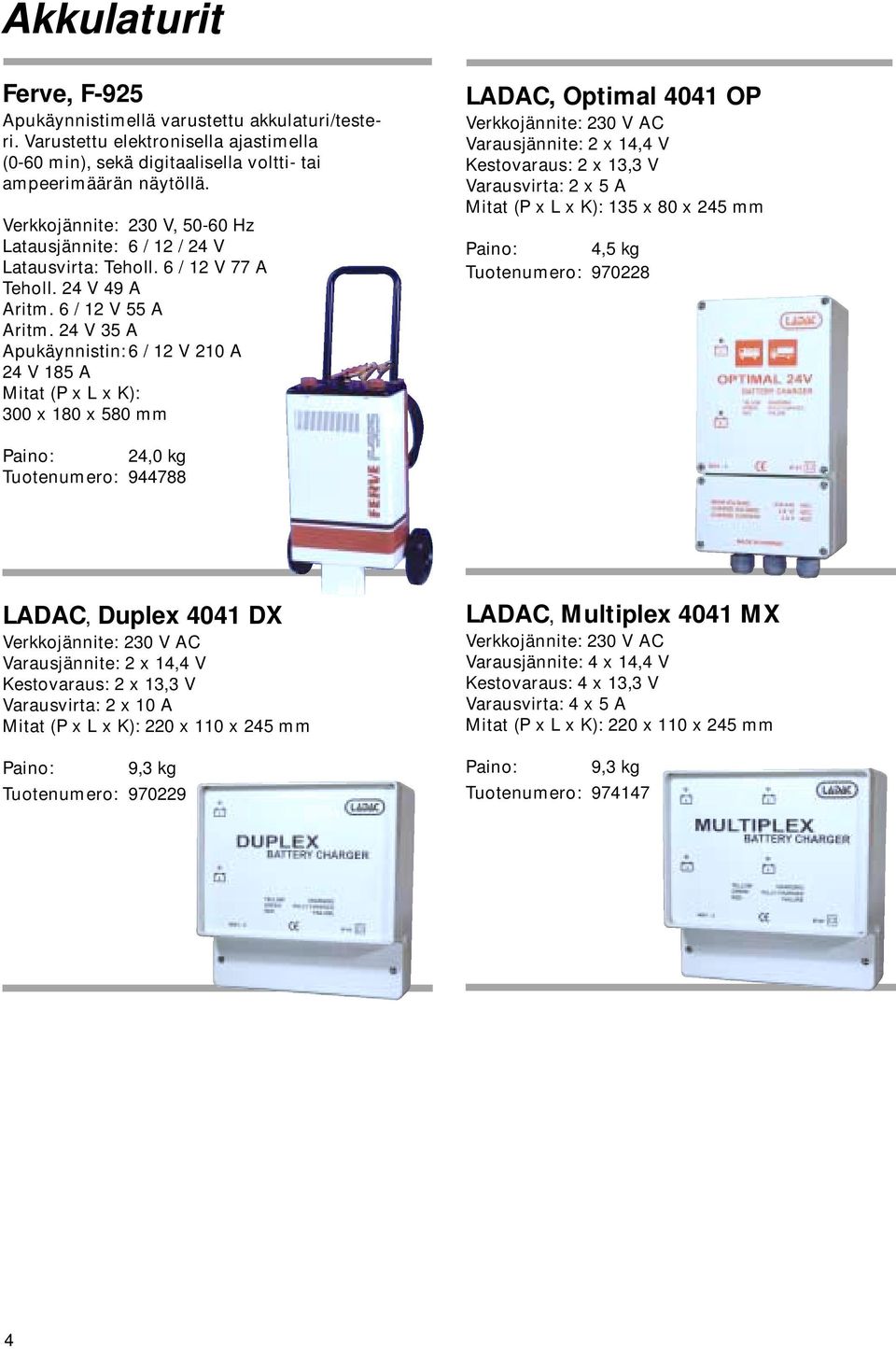 24 V 35 A Apukäynnistin: 6 / 12 V 210 A 24 V 185 A Mitat (P x L x K): 300 x 180 x 580 mm LADAC, Optimal 4041 OP Verkkojännite: 230 V AC Varausjännite: 2 x 14,4 V Kestovaraus: 2 x 13,3 V Varausvirta: