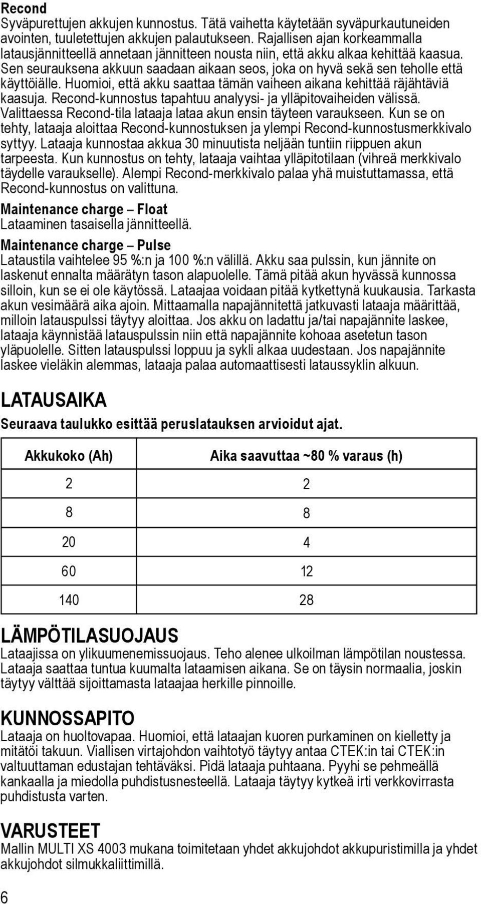 Sen seurauksena akkuun saadaan aikaan seos, joka on hyvä sekä sen teholle että käyttöiälle. Huomioi, että akku saattaa tämän vaiheen aikana kehittää räjähtäviä kaasuja.