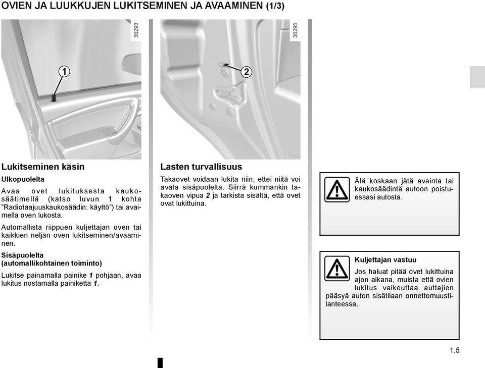 Sisäpuolelta (automallikohtainen toiminto) Lukitse painamalla painike 1 pohjaan, avaa lukitus nostamalla painiketta 1.