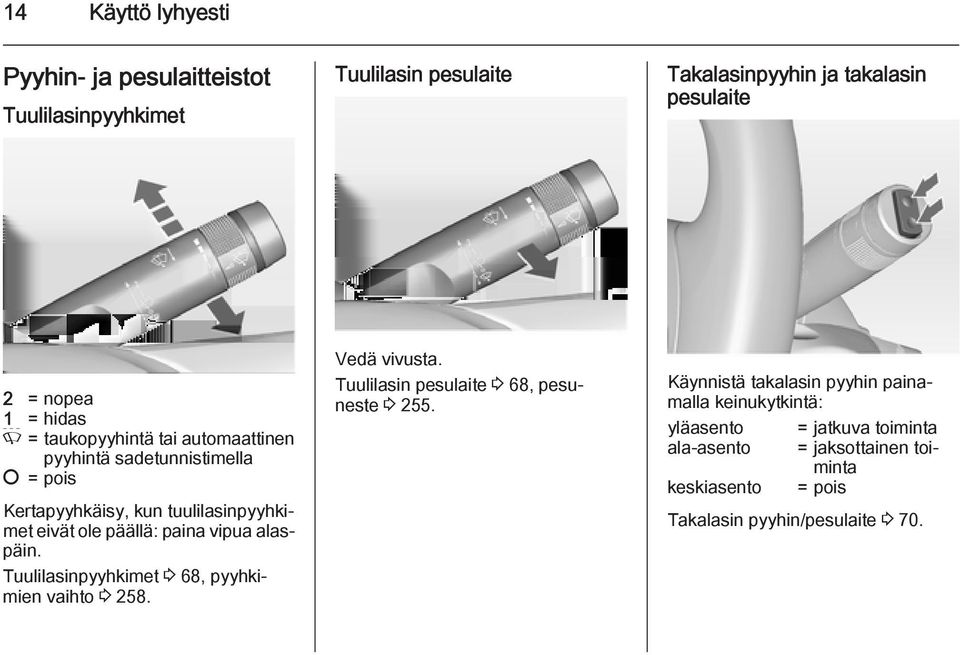 vipua alaspäin. Tuulilasinpyyhkimet 3 68, pyyhkimien vaihto 3 258. Vedä vivusta. Tuulilasin pesulaite 3 68, pesuneste 3 255.