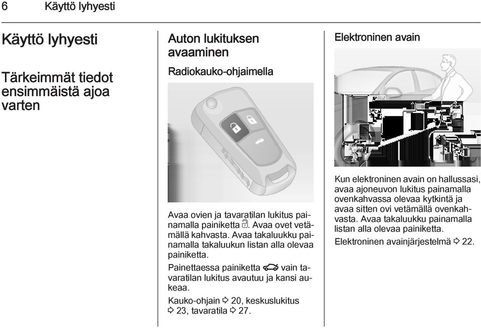 Painettaessa painiketta x vain tavaratilan lukitus avautuu ja kansi aukeaa. Kauko-ohjain 3 20, keskuslukitus 3 23, tavaratila 3 27.