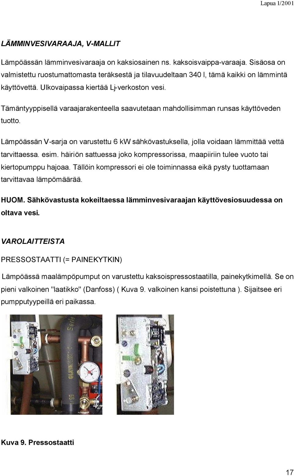 Tämäntyyppisellä varaajarakenteella saavutetaan mahdollisimman runsas käyttöveden tuotto. Lämpöässän V-sarja on varustettu 6 kw sähkövastuksella, jolla voidaan lämmittää vettä tarvittaessa. esim.