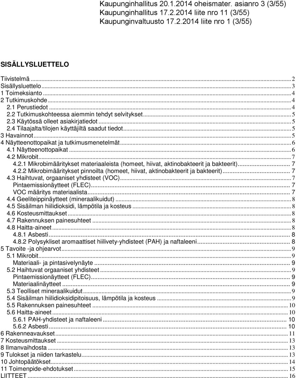 .. 5 3 Havainnot... 5 4 Näytteenottopaikat ja tutkimusmenetelmät... 6 4.1 Näytteenottopaikat... 6 4.2 Mikrobit... 7 4.2.1 Mikrobimääritykset materiaaleista (homeet, hiivat, aktinobakteerit ja bakteerit).