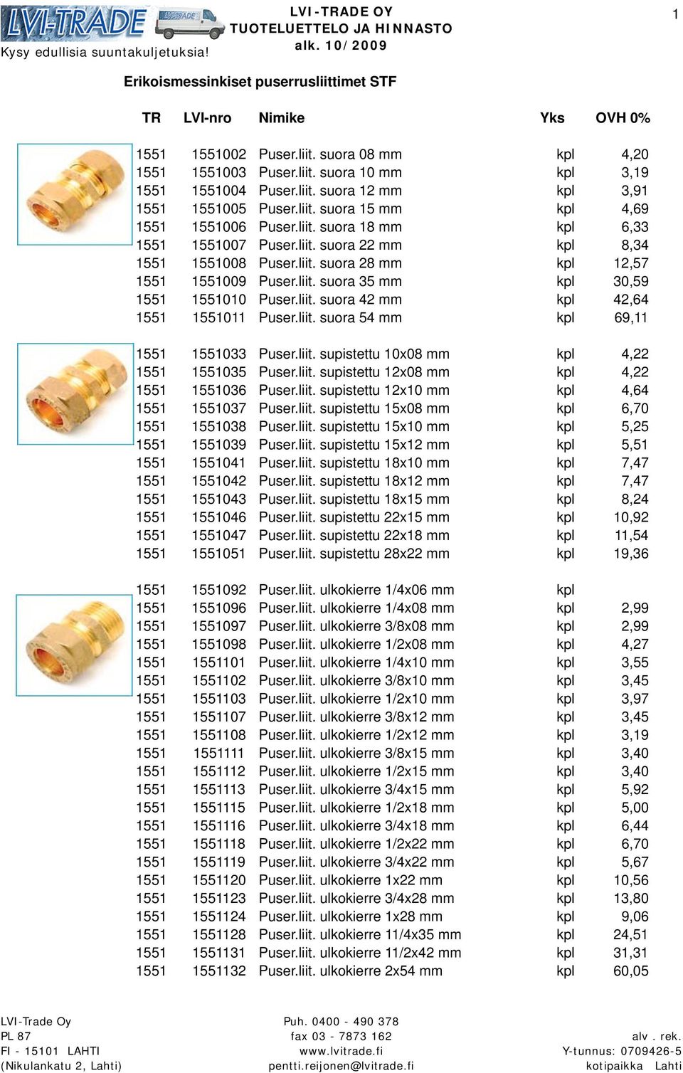 liit. suora 42 mm kpl 42,64 1551 1551011 Puser.liit. suora 54 mm kpl 69,11 1551 1551033 Puser.liit. supistettu 10x08 mm kpl 4,22 1551 1551035 Puser.liit. supistettu 12x08 mm kpl 4,22 1551 1551036 Puser.